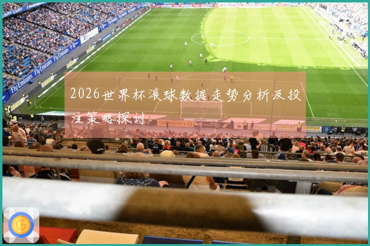 2026世界杯滚球数据走势分析及投注策略探讨