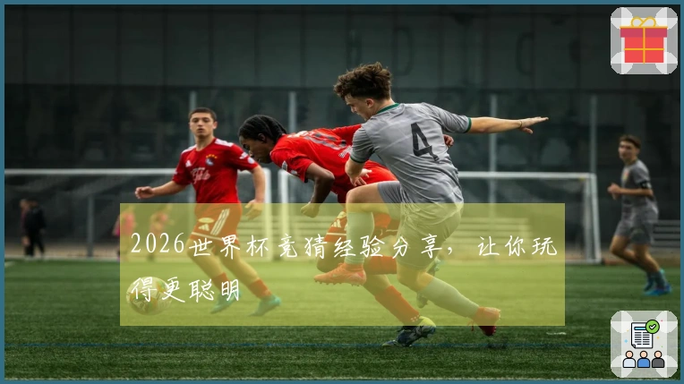 2026世界杯竞猜经验分享,让你玩得更聪明