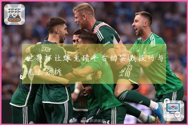 世界杯让球竞猜平台的实战技巧与玩法分析