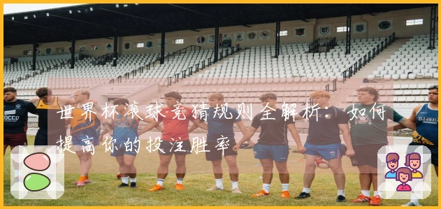 世界杯滚球竞猜规则全解析：如何提高你的投注胜率