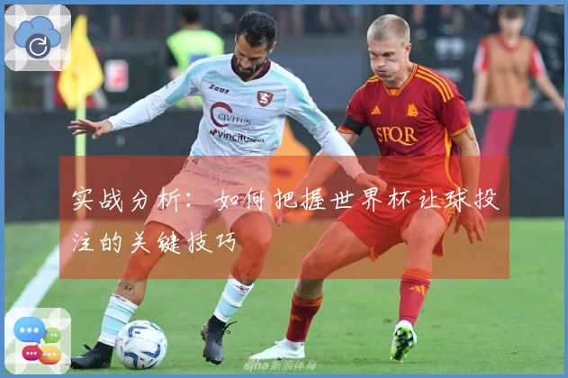 实战分析：如何把握世界杯让球投注的关键技巧