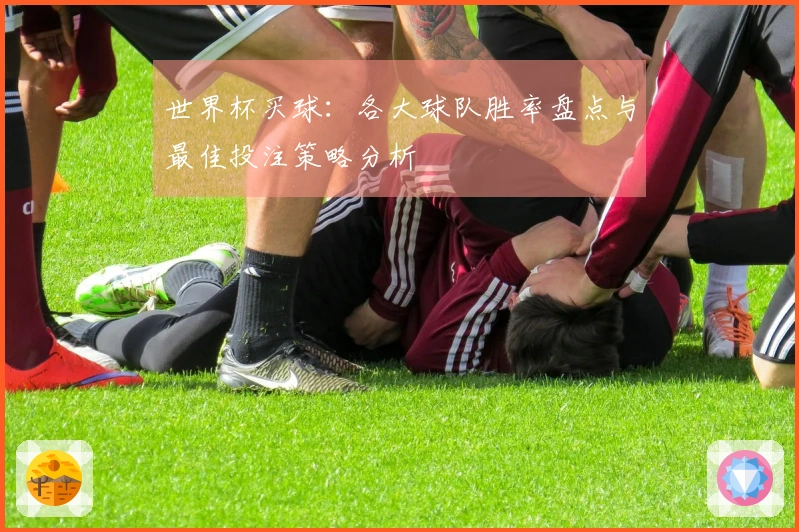 世界杯买球：各大球队胜率盘点与最佳投注策略分析
