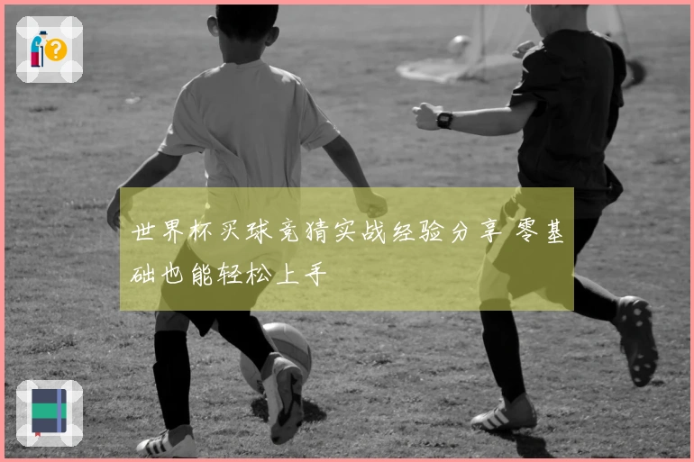 世界杯买球竞猜实战经验分享 零基础也能轻松上手