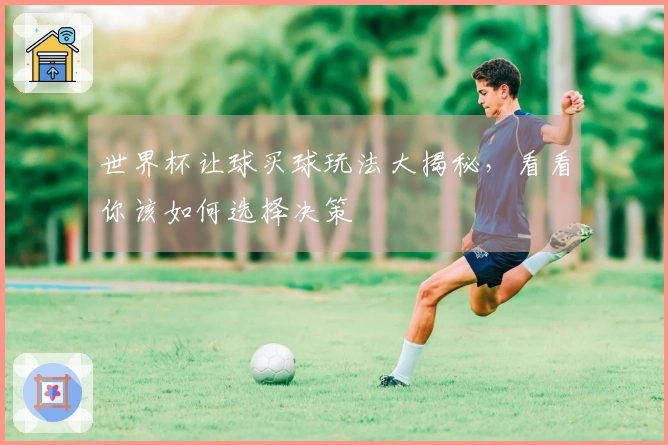 世界杯让球买球玩法大揭秘，看看你该如何选择决策