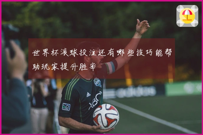世界杯滚球投注还有哪些技巧能帮助玩家提升胜率