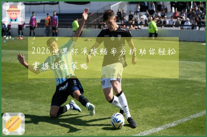 2026世界杯滚球赔率分析助你轻松掌握投注策略