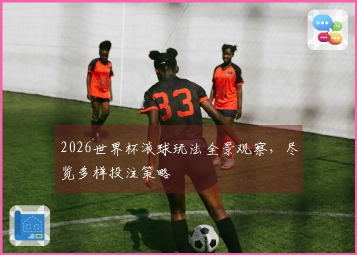 2026世界杯滚球玩法全景观察，尽览多样投注策略