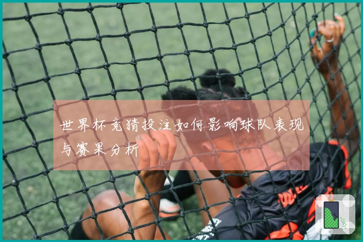 世界杯竞猜投注如何影响球队表现与赛果分析