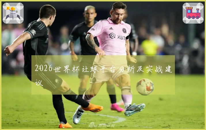 2026世界杯让球平台分析及实战建议