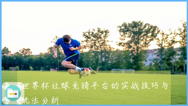世界杯让球竞猜平台的实战技巧与玩法分析