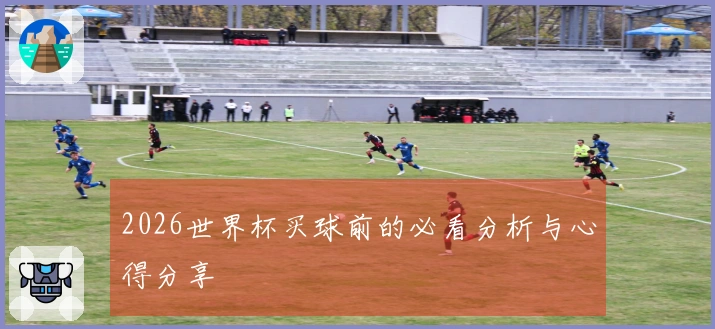 2026世界杯买球前的必看分析与心得分享