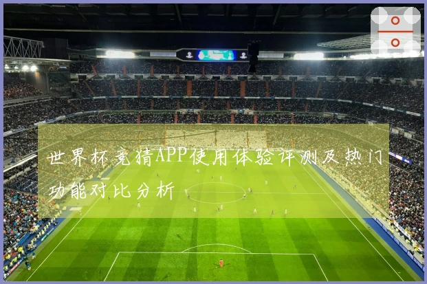 世界杯竞猜APP使用体验评测及热门功能对比分析